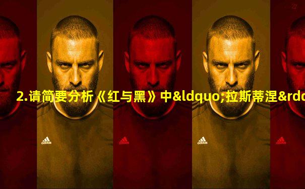 2.请简要分析《红与黑》中“拉斯蒂涅”这个形象