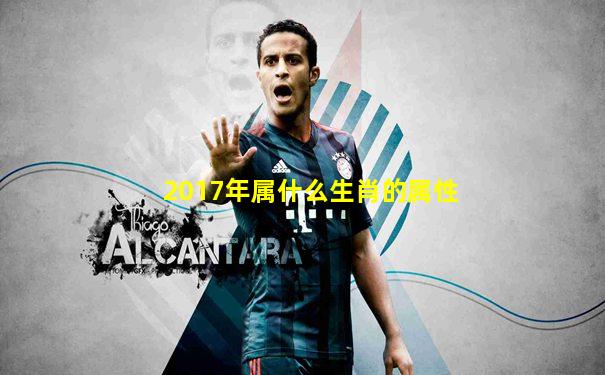 2017年属什么生肖的属性