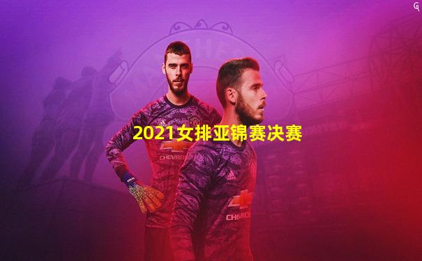 2021女排亚锦赛决赛