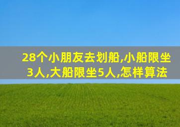 28个小朋友去划船,小船限坐3人,大船限坐5人,怎样算法