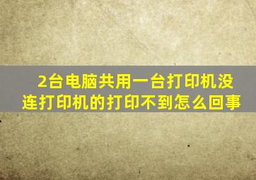 2台电脑共用一台打印机没连打印机的打印不到怎么回事