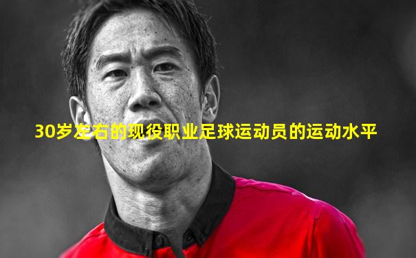 30岁左右的现役职业足球运动员的运动水平