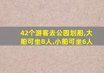 42个游客去公园划船,大船可坐8人,小船可坐6人