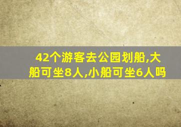 42个游客去公园划船,大船可坐8人,小船可坐6人吗