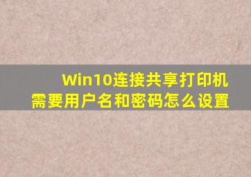 Win10连接共享打印机需要用户名和密码怎么设置