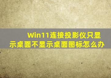 Win11连接投影仪只显示桌面不显示桌面图标怎么办