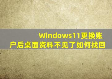 Windows11更换账户后桌面资料不见了如何找回