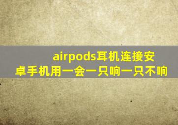airpods耳机连接安卓手机用一会一只响一只不响