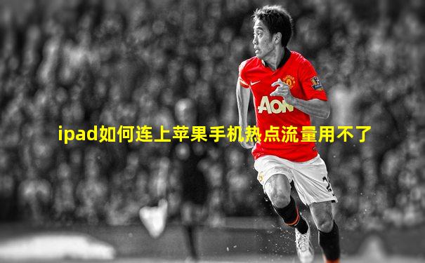ipad如何连上苹果手机热点流量用不了