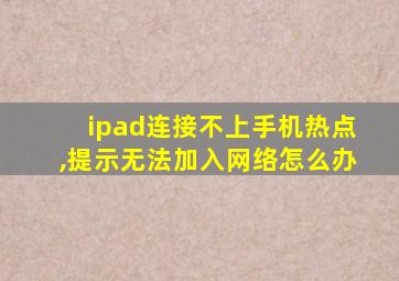 ipad连接不上手机热点,提示无法加入网络怎么办