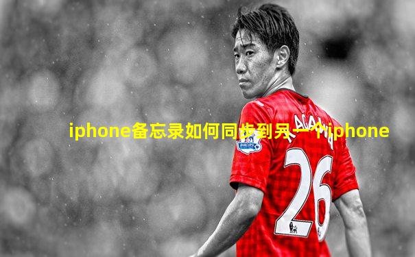 iphone备忘录如何同步到另一个iphone