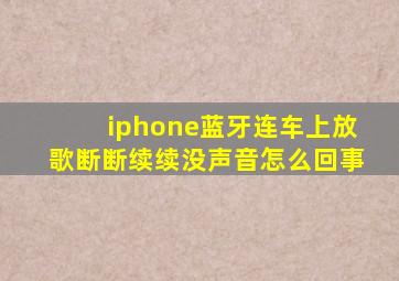 iphone蓝牙连车上放歌断断续续没声音怎么回事