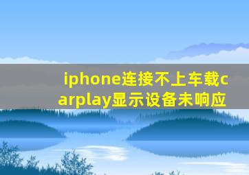 iphone连接不上车载carplay显示设备未响应