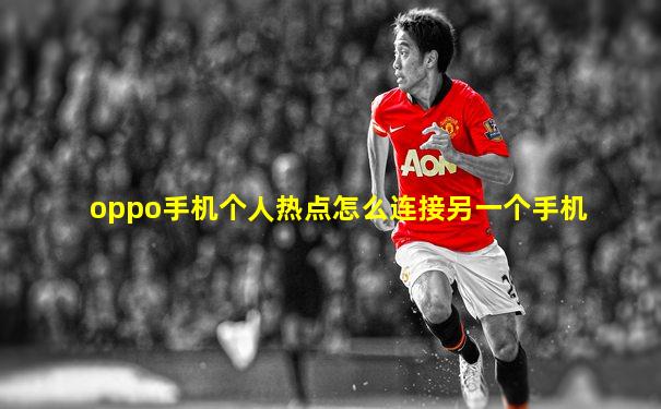 oppo手机个人热点怎么连接另一个手机