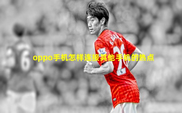 oppo手机怎样连接其他手机的热点
