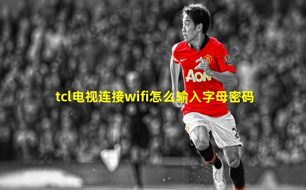 tcl电视连接wifi怎么输入字母密码