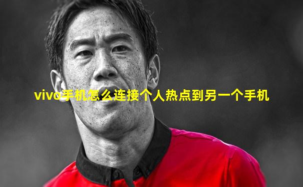 vivo手机怎么连接个人热点到另一个手机