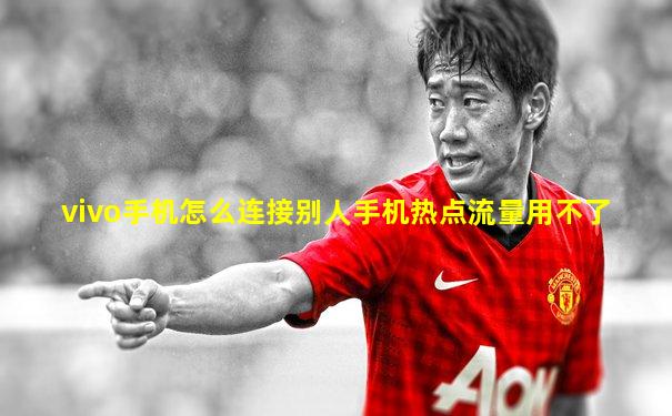 vivo手机怎么连接别人手机热点流量用不了