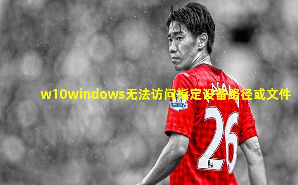 w10windows无法访问指定设备路径或文件