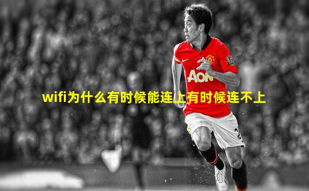 wifi为什么有时候能连上有时候连不上