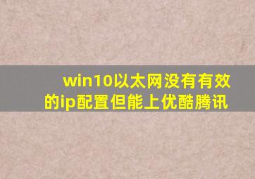 win10以太网没有有效的ip配置但能上优酷腾讯