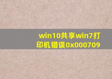 win10共享win7打印机错误0x000709