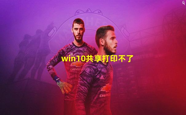 win10共享打印不了