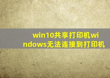win10共享打印机windows无法连接到打印机