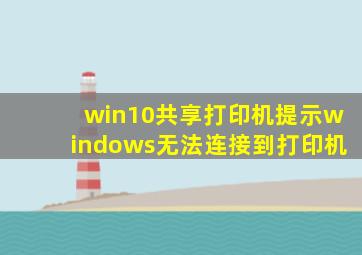 win10共享打印机提示windows无法连接到打印机