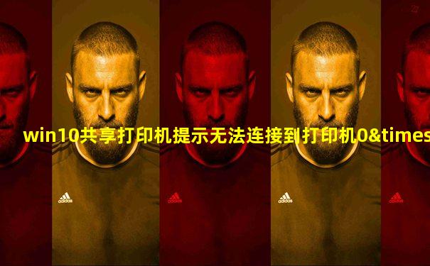 win10共享打印机提示无法连接到打印机0×000003e3