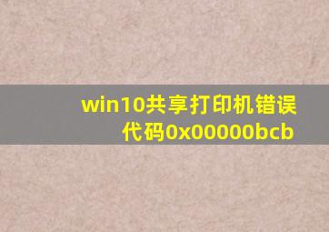 win10共享打印机错误代码0x00000bcb