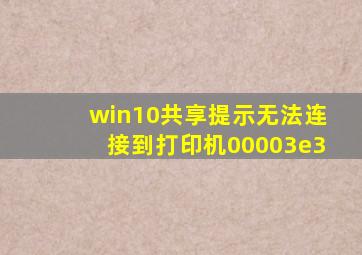win10共享提示无法连接到打印机00003e3