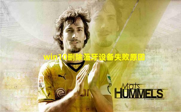 win10删除蓝牙设备失败原因