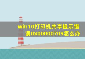 win10打印机共享提示错误0x00000709怎么办