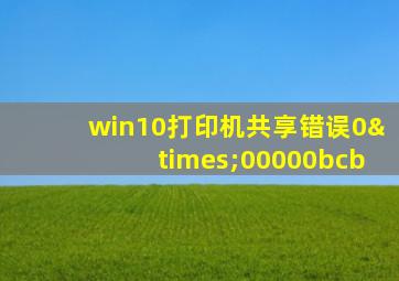 win10打印机共享错误0×00000bcb