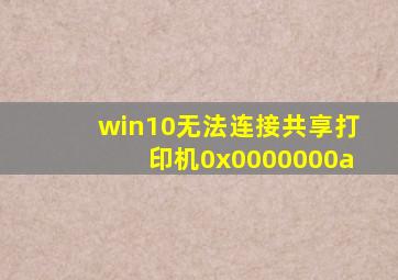 win10无法连接共享打印机0x0000000a