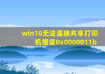 win10无法连接共享打印机错误0x0000011b