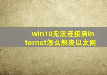 win10无法连接到internet怎么解决以太网
