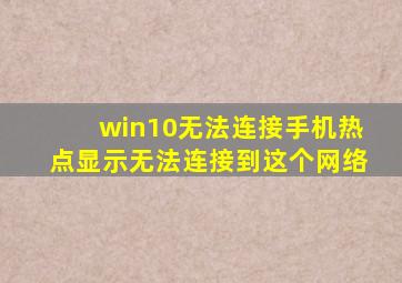 win10无法连接手机热点显示无法连接到这个网络