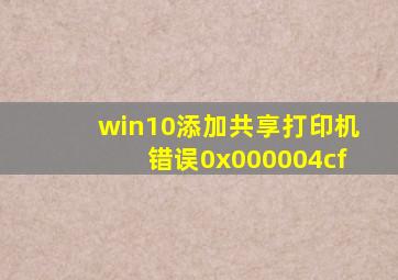 win10添加共享打印机错误0x000004cf
