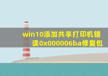 win10添加共享打印机错误0x000006ba修复包