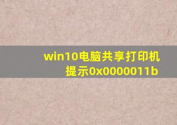 win10电脑共享打印机提示0x0000011b