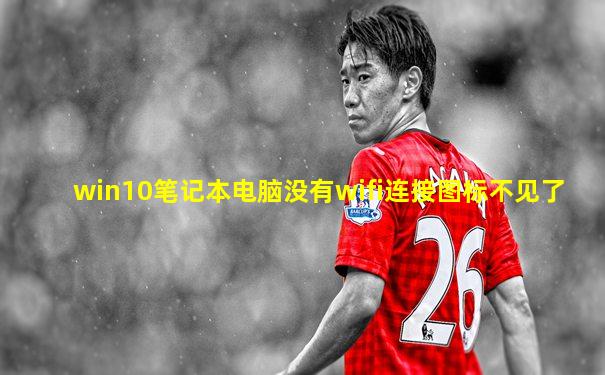 win10笔记本电脑没有wifi连接图标不见了