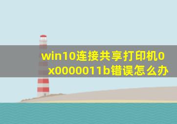 win10连接共享打印机0x0000011b错误怎么办