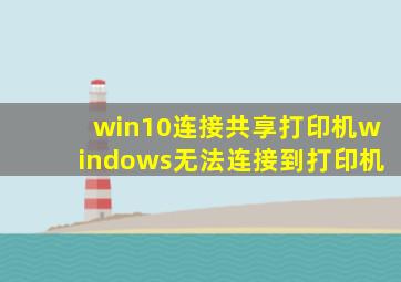 win10连接共享打印机windows无法连接到打印机