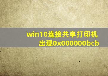 win10连接共享打印机出现0x000000bcb