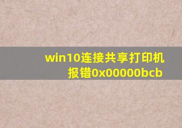 win10连接共享打印机报错0x00000bcb
