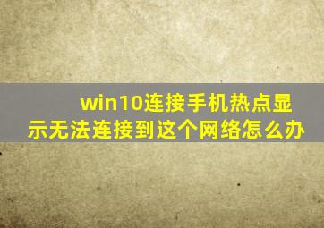 win10连接手机热点显示无法连接到这个网络怎么办