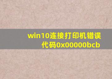 win10连接打印机错误代码0x00000bcb