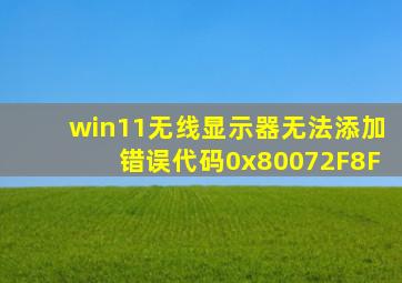 win11无线显示器无法添加错误代码0x80072F8F